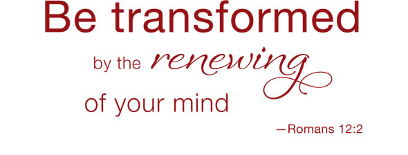Be transformed by the renewing of your mind
